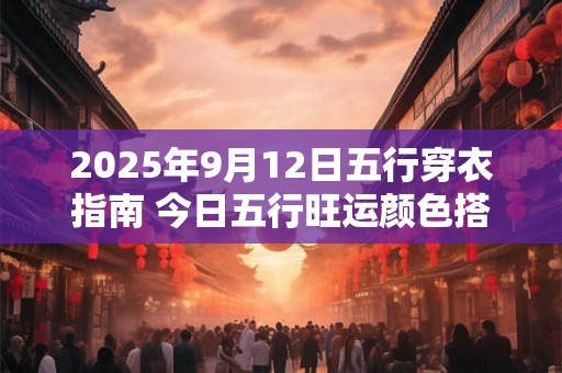 2025年9月12日五行穿衣指南 今日五行旺运颜色搭配
