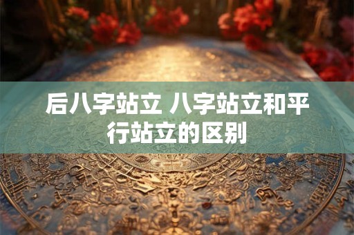 后八字站立 八字站立和平行站立的区别