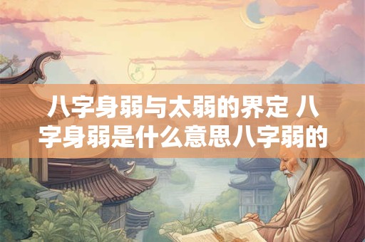 八字身弱与太弱的界定 八字身弱是什么意思八字弱的人命运好不好
