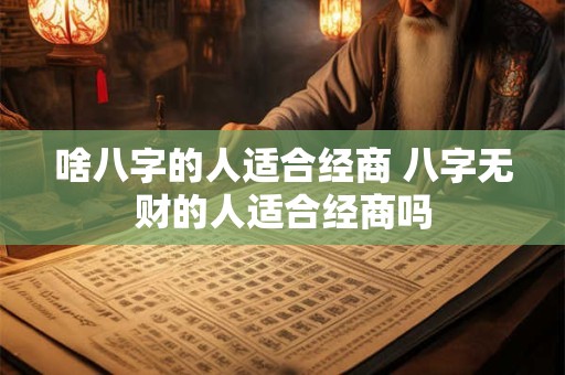 啥八字的人适合经商 八字无财的人适合经商吗