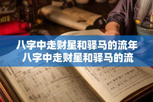 八字中走财星和驿马的流年 八字中走财星和驿马的流年是什么