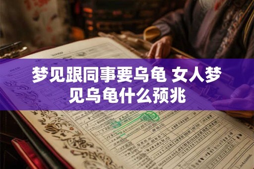 梦见跟同事要乌龟 女人梦见乌龟什么预兆