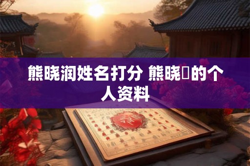熊晓润姓名打分 熊晓玥的个人资料