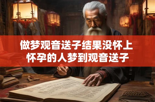 做梦观音送子结果没怀上 怀孕的人梦到观音送子
