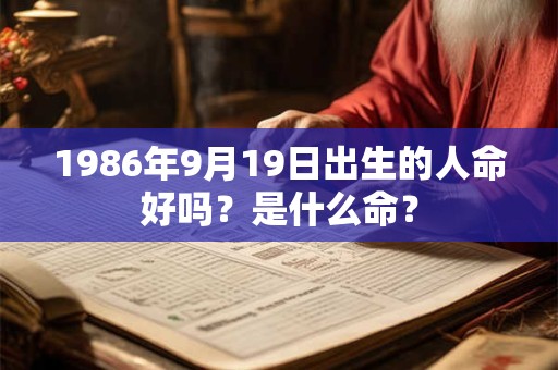 1986年9月19日出生的人命好吗？是什么命？
