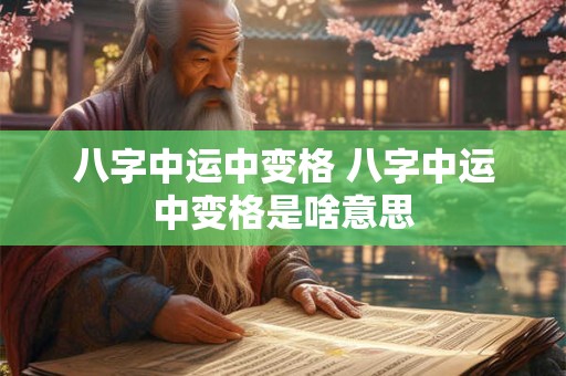 八字中运中变格 八字中运中变格是啥意思
