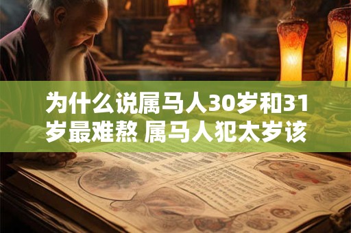 为什么说属马人30岁和31岁最难熬 属马人犯太岁该如何化解