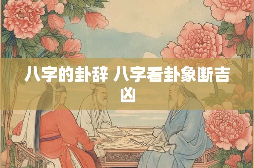 八字的卦辞 八字看卦象断吉凶