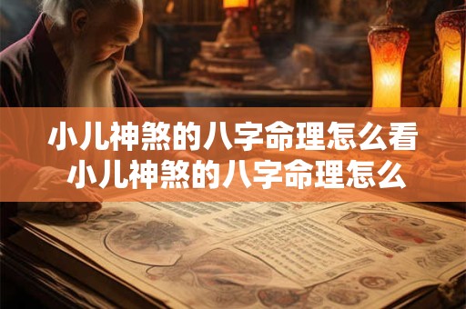 详细阅读:小儿神煞的八字命理怎么看 小儿神煞的八字命理怎么看图解 小儿神煞的八字命理怎么看 小儿神煞的八字命理怎么看图解