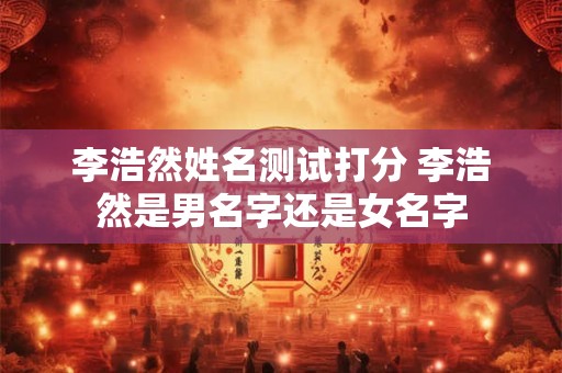 李浩然姓名测试打分 李浩然是男名字还是女名字