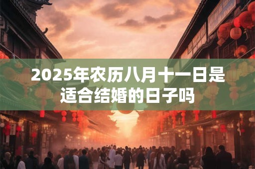 2025年农历八月十一日是适合结婚的日子吗