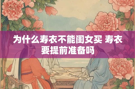 为什么寿衣不能闺女买 寿衣要提前准备吗
