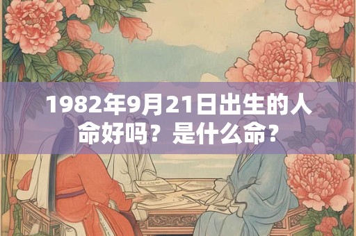 1982年9月21日出生的人命好吗？是什么命？