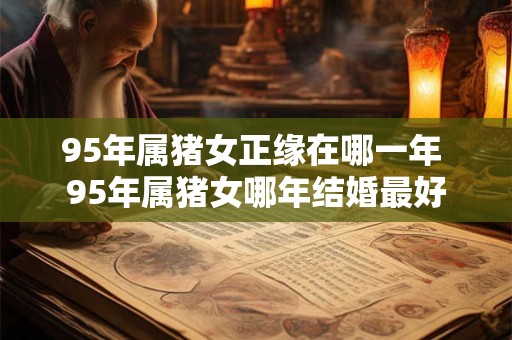 95年属猪女正缘在哪一年 95年属猪女哪年结婚最好