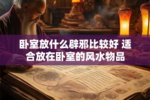 卧室放什么辟邪比较好 适合放在卧室的风水物品