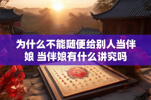 为什么不能随便给别人当伴娘 当伴娘有什么讲究吗