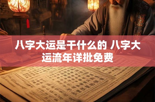 八字大运是干什么的 八字大运流年详批免费