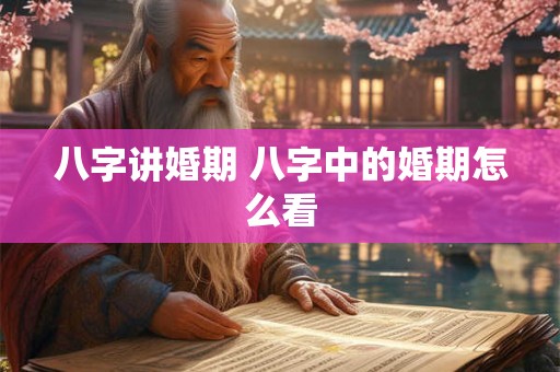 八字讲婚期 八字中的婚期怎么看