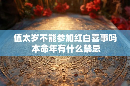 值太岁不能参加红白喜事吗 本命年有什么禁忌