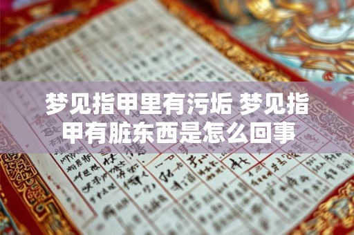 梦见指甲里有污垢 梦见指甲有脏东西是怎么回事