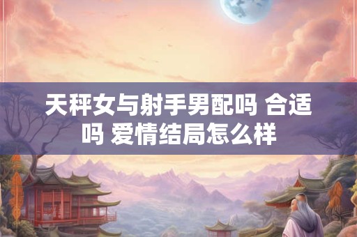 天秤女与射手男配吗 合适吗 爱情结局怎么样