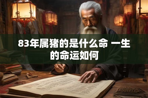 83年属猪的是什么命 一生的命运如何