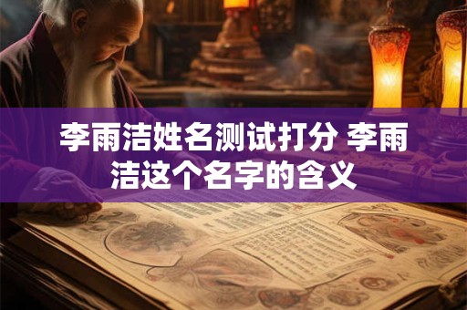 李雨洁姓名测试打分 李雨洁这个名字的含义