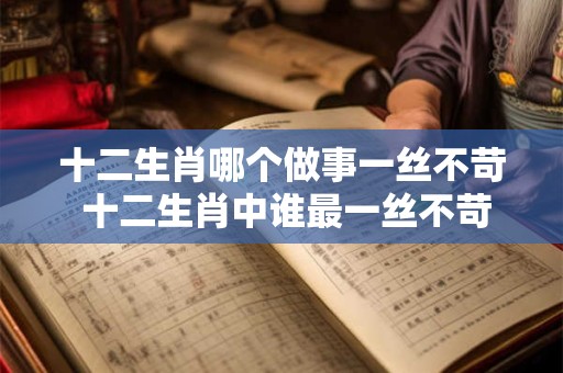 十二生肖哪个做事一丝不苛 十二生肖中谁最一丝不苛