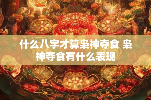 什么八字才算枭神夺食 枭神夺食有什么表现