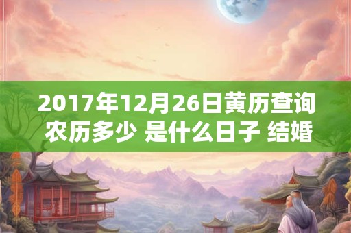 2017年12月26日黄历查询 农历多少 是什么日子 结婚吉时