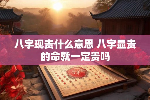 详细阅读:八字现贵什么意思 八字显贵的命就一定贵吗 八字现贵什么意思 八字显贵的命就一定贵吗