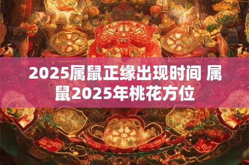 2025属鼠正缘出现时间 属鼠2025年桃花方位
