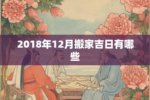 2018年12月搬家吉日有哪些