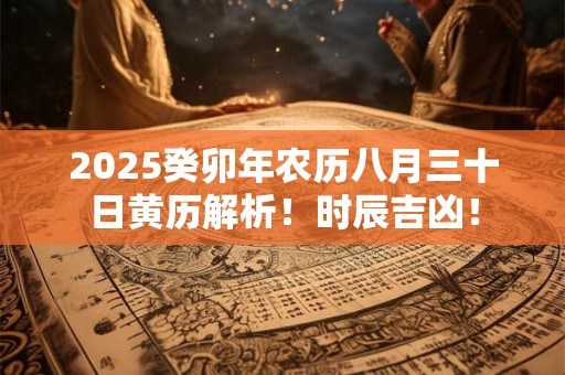 2025癸卯年农历八月三十日黄历解析！时辰吉凶！