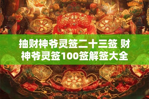 抽财神爷灵签二十三签 财神爷灵签100签解签大全