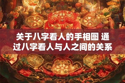 详细阅读:关于八字看人的手相图 通过八字看人与人之间的关系 关于八字看人的手相图 通过八字看人与人之间的关系