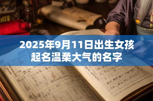 2025年9月11日出生女孩起名温柔大气的名字