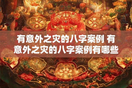有意外之灾的八字案例 有意外之灾的八字案例有哪些