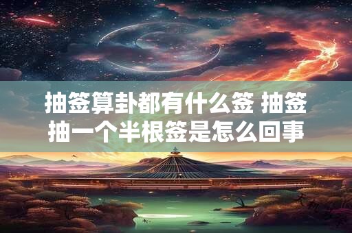 抽签算卦都有什么签 抽签抽一个半根签是怎么回事