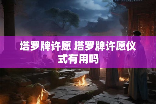 塔罗牌许愿 塔罗牌许愿仪式有用吗
