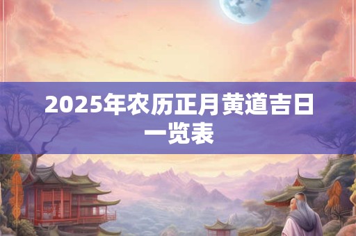 2025年农历正月黄道吉日一览表