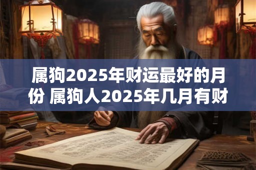属狗2025年财运最好的月份 属狗人2025年几月有财运