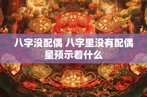 八字没配偶 八字里没有配偶星预示着什么