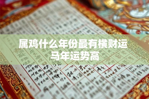 属鸡什么年份最有横财运 马年运势高