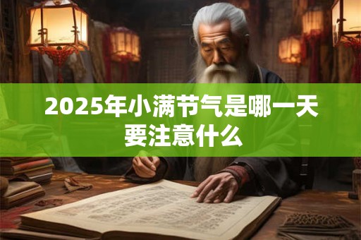2025年小满节气是哪一天 要注意什么