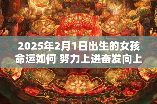 2025年2月1日出生的女孩命运如何 努力上进奋发向上