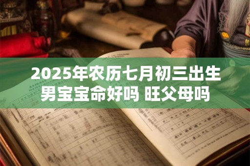 2025年农历七月初三出生男宝宝命好吗 旺父母吗