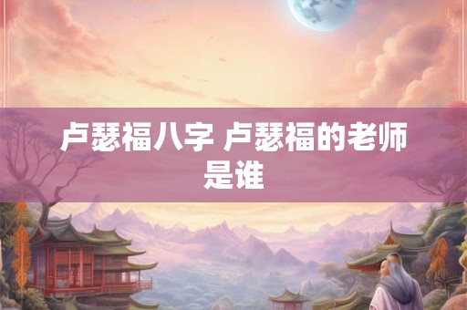卢瑟福八字 卢瑟福的老师是谁