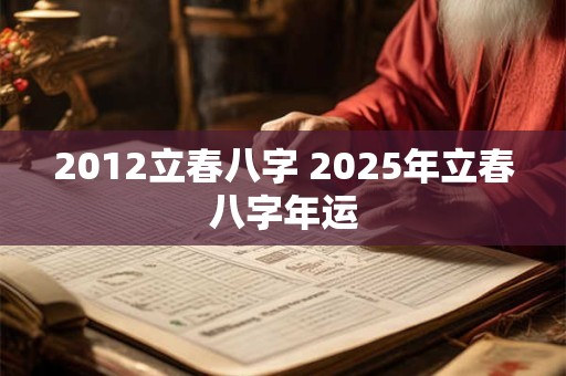 2012立春八字 2025年立春八字年运