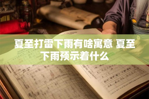 夏至打雷下雨有啥寓意 夏至下雨预示着什么